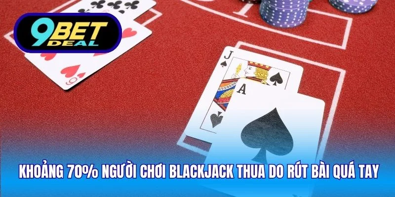 Khoảng 70% người chơi blackjack thua do rút bài quá tay