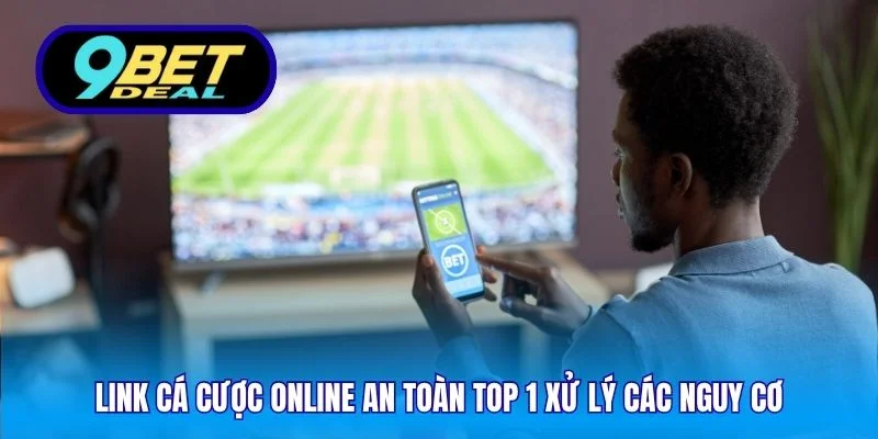 Link cá cược online an toàn top 1 xử lý các nguy cơ