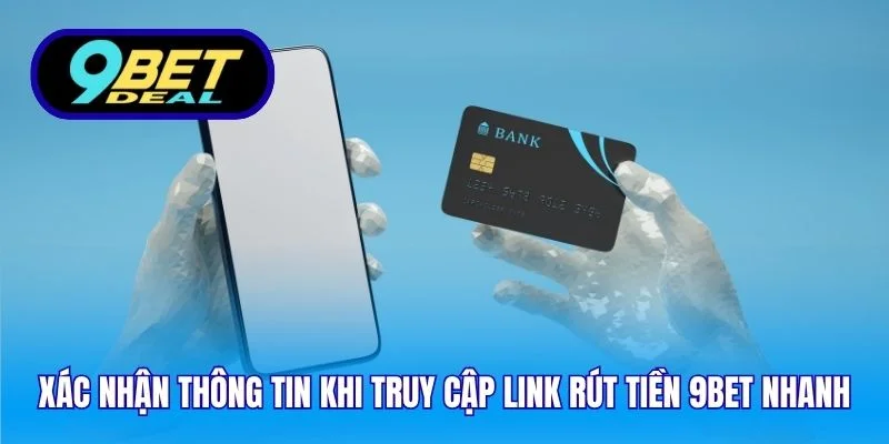 Xác nhận thông tin khi truy cập link rút tiền 9Bet nhanh