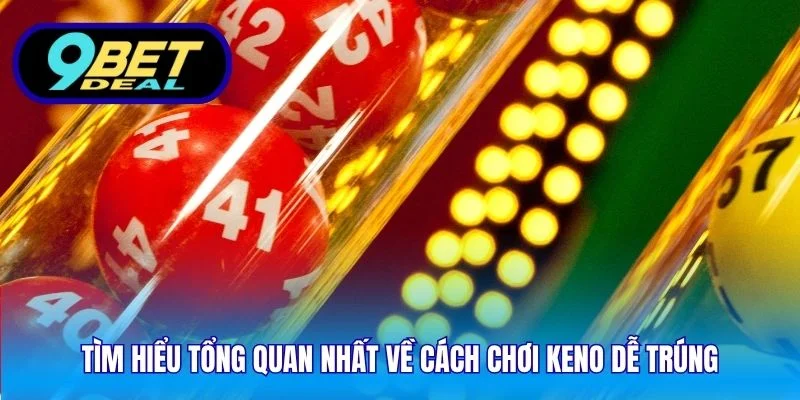 Tìm hiểu tổng quan nhất về cách chơi keno dễ trúng