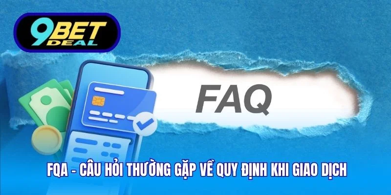 FQA - Câu hỏi thường gặp về quy định khi giao dịch