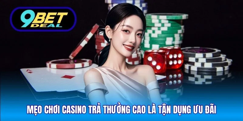 Mẹo chơi casino trả thưởng cao là tận dụng ưu đãi
